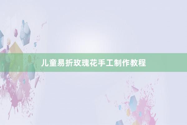 儿童易折玫瑰花手工制作教程
