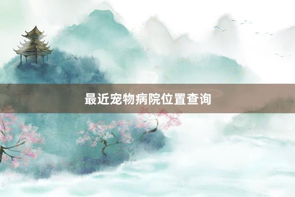 最近宠物病院位置查询