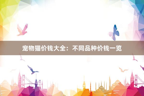 宠物猫价钱大全：不同品种价钱一览